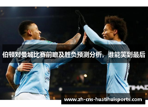 伯顿对曼城比赛前瞻及胜负预测分析，谁能笑到最后
