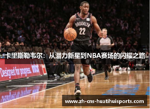 卡里斯勒韦尔：从潜力新星到NBA赛场的闪耀之路