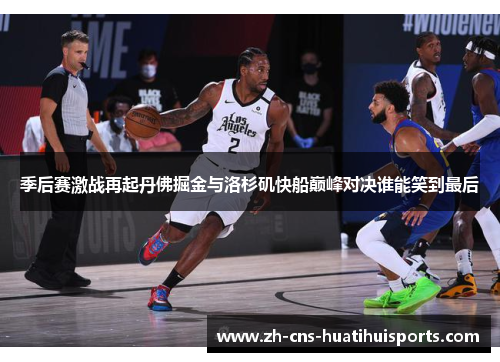 季后赛激战再起丹佛掘金与洛杉矶快船巅峰对决谁能笑到最后