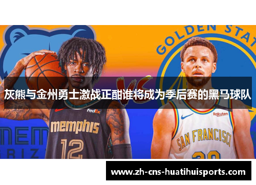 灰熊与金州勇士激战正酣谁将成为季后赛的黑马球队