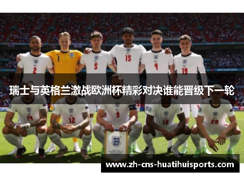 瑞士与英格兰激战欧洲杯精彩对决谁能晋级下一轮