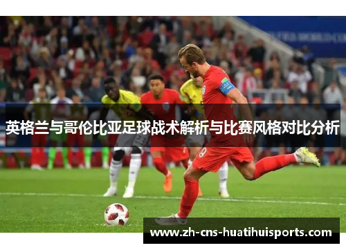 英格兰与哥伦比亚足球战术解析与比赛风格对比分析