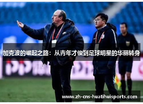 加克波的崛起之路：从青年才俊到足球明星的华丽转身